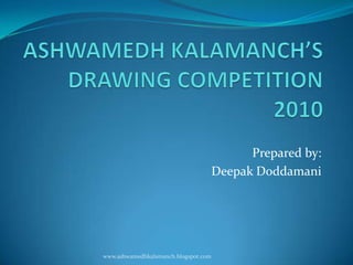 ASHWAMEDH KALAMANCH’SDRAWING COMPETITION 2010  Prepared by: Deepak Doddamani www.ashwamedhkalamanch.blogspot.com 