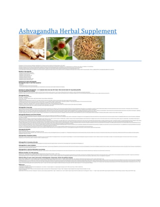Ashvagandha Herbal Supplement



Ashvagandha is in fact a pure herb extract. Ashvagandha / Ashwagandha is the most famous ayurvedic rejuvenative herb and Often called the “Indian Ginseng”
Ashvagandha improves the total body’s ability to maintain physical effort and helps to get the body relieve stress, fatigue and sleeplessne ss. A shwagandha is rich in phytochemicals such as, withananine, choline, trapino, and alkaloids. It is an anti-depressant,
anti-oxidant and actually known for its anti -aging and longevity behefits. Ashvagandha is a si ngle herb with anti-st re ss adaptogenic action that widely leads to better physical fitness and helps to cope with life’s daily stre ss.
Ashvagandha is specially beneficial in stress related disorders such a s arthritis, hypertension, diabetes, and premature aging. It therefore increase s physiological endurance and protects against effects of stre ss.
It is a anti-inflammatory and helps treat pain from conditions such as arth ritis and sciatica. Ashvagandha also helps to protect brain cells. Re search ha s shown that ashwagandha extract greatly helps to reconstruct networks of the nervous system, making it a probable treatment for neuro degenerative disease s such a s Alzheimer’s.


Benefits of Ashvagandha
* Ashvagandha provides the better physical fitness
* Ashvagandha relieves total stress and hypertension
* Ashvagandha is a strong rejuvenative
* Ashvagandha is used for arthritic pain relief
* Ashvagandha is great anti -inflammatory
* Ashvagandha promotes the sound sleep
* Ashvagandha reduces the high cholesterol levels
* Ashvagandha enhances overall brain functions


Indications for taking Ashvagandha
Ashvagandha helps to treat these symptoms
* General debility
* Hypertension
* As a daily health supplement to cope with the life’s daily stress
* In the prevention and treatment of many stre ss related disease s tho se like arteriosclerosi s, premature aging, arthritis, diabetes, hypertension and mali gnancy




Directions for taking Ashvagandha: 1 or 2 capsules twice every day with meals. Allow several weeks for long lasting benefits.
Pure Ashvagandha from Herbals
Ashvagandha is from the own renowned Herbals brand endorsed by over 250,000 doctors worldwide and used by customers in over 6 0 countries. Herbals p roducts have been researched clinically and standardized to get guarantee bioequivalence.
Bioequivalence refers to ensu ring that the product on the market is corre sponding to the one on which clinical trials were su cce ssfully conducted. Herbal Heal thcare uses the chromatographic fingerprinting, one of the most sophisticated standardization techniques, to ensure con sisten t excellence and performance


Ashvagandha Facts:
Botanical Name: : WITHANIA SOMNIFERA
Family Name: : SOLANACEAE
Common Name: : WITHANIA, WINTER CHE RRY, INDIAN WINTER CHE RRY, INDIAN GI NSENG, ASHWAGA NDHA
Part Used : Root, Leaves
Ashvagandha is thus cultivated throughout drier parts of India. It is basically a plant in the same family as the tomato. It grows a s a stout sh rub that overly reaches a height of five feet (170 centimeters)
Ashwaganda bears yellow flowers and red fruit which are berrylike in the size and shape. It is Tonic, Abortifacient, Astringe nt, Deobstruent, Nervine, Aphrodisiac and Sedative. It is official Indian Pharmacoe peia. It is commonly known as Indian Ginseng.
It gives the vitality and vigour and helps in building greater endurance.It has been used in the disease s such a s rheumatism, leprosy and arthritis.
Ashvagandha in Sanskrit means ” smelling like a horse “, almost certainly originating from the odor of its fresh root which resembles that of a sweaty horse.
Ashvagandha is a well known great anti -stre ss herb. The species name somnifera means “sleep-bearing” in Latin, indicating it was measured a sedative, but it ha s been also used for sexual vitality and as an adaptogen.
It is also generally known as Indian Ginseng. Active ingredient are withanolides, similar to ginsenosides of A sian ginseng


Ashvagandha in Ayurveda:
Ayurveda make s here mention of Ashvagandha in the teachings of sage Punarvasu Atreya which thus goe s back to over 4000 years. Ancient Ayurvedic texts including the Charaka and Sushruta Samhitas praise the Ashva gandha as a tonic particularly for emaciation in people of all ages including babies and enhancing the reproductive function of both men and women. It has also been used for the inflammations
especially for arthritic and rheumatic conditions and as a major tonic to counteract the ravages of aging and promote the you thful longevity. Some of its other traditional uses have been as a gentle purgative for chronic constipation and for the treatment of swollen glands.
Ashwagandha is ushan virya in the potency, has laghu (light) and tickt (penetrating) properties. Contains tickt, katu and mad hur rasa. Due these combinations of superior properties, ashwagandha acts in many disease s with great results. A s it is ushan virya in potenc y, it acts such a s a vata suppre ssant. There fore relieves from all the illness that caused by vata dominance. Also because o f its hot potency, it opposes the
rise of kapha therefore it also acts in suppre ssing increased and also unbalanced kapha dosha. Root is found to contain the b iochemical like cuseohygrine, anahygrine, tropine, and anaferine etc. it also contains glycosides, with enolide with starche s and other amino acid.
Traditionally, Ashwagandha has been used in many ways–a s a sedative, a diuretic, a rejuvenating tonic, an anti -inflammatory agent, and work a s an “adaptogen” (endurance enhancer).Many We stern herbalists refer to this herb as “Ayu rvedic ginseng” because of its reputation for increasing the energy, strength, and stamina, and for its ability to relieve stress


Ashvagandha Research and Clinical Studies
Scientific studies greatly support ash wagandha’s ability not only to relieve stress, but also to protect brain cells against the harmful effects of our modern lifestyles.
For example, in the validated models of anxiety and depression, ashwagandha has been demonstrated to be as succe ssful as some tranquilizers and antidepressant drugs. specially, oral administration of ashwagandh a for five days sugge sted that anxiety-relieving effects similar to those achieved by the anti -anxiety drug lorazepam (Ativan®), and antidepressant effects similar to those of the prescription antidepressant
drug imipramine (Tofranil®).1
Scientist s in India recently conducted the cell studies showing that ashwagandha extract disrupt s cancer cells’ ability to re produce-a key step in the fighting cancer. Additionally, laboratory analysis indicates that ashwagandha extract posse sse s the anti -angiogenic activity, also kno wn as the ability to prevent cancer from forming new blood vessels to support its a unbridled growth. These findings lend further support to
ashwagandha’s potential role in fighting with cancer.15 Based on these studies, re search in this area continues.
In one of the most complete human clinical trials to date, researchers studied the total effects of a standardized extract of ashwagandha on the negative effects of st re ss, including the elevated levels of the stre ss hormone cortisol. Many of the unfavorable effects of stre ss are thought to be related to elevated levels of cortisol. The results were impressive. The parti cipants subjectively reported increased the energy, reduced
fatigue, better sleep, and an enhanced sense of well -being. The participants showed numerous measurable improvements, by including a reduction of cortisol levels up to 26%, a dec line in the fasting blood sugar levels, and improved lipid profiles. It would get also appear from this study that ashwagandha can address many of t he health and also psychological issue s that plague today’s society.
the Institute of Natural Medicine at the Toyama Medical and Pharmaceutical University in Japan has also conducted extensive research into the brain benefits of ashwagandha. The Institute’s scientist s were looking for other ways to encourage the regeneration of nerve cell components called axons and dendrites in the validated models of the human brain. This important research may one day benefit those who have so
incurred brain injuries due to physical trauma, as well as those who suffer cognitive decline due to destruction of the nerve cell networks from the disease s such a s dementia and Alzheimer’s.
Using a well validated model of damaged nerve cells and impaired nerve -signaling pathways, re searchers noted that ashwagandha supported significant regeneration of the axons and dendrites of nerve cells. additionally, ash wagandha extract supported the total reconstruction of synapse s, the junctions where nerve cells communicate with other cells. The investigators there concluded that ashwagandha extract helps to
reconst ruct the networks of the nervous system, making it a potential treatment for neurodegenerative disease s such a s Alzheimer’s.
In one study, 101 normal healthy male the volunteers aged 50 to 59 took 3 grams of powdered ashwagandha daily for three month s. All showed considerably increased red blood cell counts, and 71% of the volunteers reported improved sexual performance.
Re searchers found that ashwagandha helped to get support the growth of nerve cell dendrites, which allow these cells to recei ve communications from the other cells. This finding suggest s that a shwagandha could also help to heal the brain tissue changes that accompany dementia


Ashwagandha Benefits
Latin Name: Withania somnifera
English / Common Names: Ashwagandha, Ashvagandha, Indian ginseng, winter cherry,
Ashwagandha literally means “that which smells like a horse” in Sanskrit. Not only does it smell like a horse but also ashwagandha also gives you the strength of one . Ashwagandha’s benefits range from the enhancing physical fitness to stre ss relief, relaxation and is even known to be beneficial into cases of arthritis. Seven American and four Japanese firms have filed for grant of patents on formulations containing
Ashwagandha or extract s out of the plant.


Ashwagandha’s therapeutic effects:
Re searchers in Los Angeles College of Chiropractic conducted a comprehensive review of the therapeutic effects of the Ashwagandha based on major computerized medical databases. The ir studies indicated that ashwagandha posse sse s anti -inflammatory, antitumor, antistress, antioxidant, immunomodulatory, hemopoieti c, and most rejuvenating properties. It also exerts a po sitive influence on the endocrine,
cardiopulmonary, and to central nervous system s. There seem to be little or no associated toxicity (1)




Ashwagandha in increasing immunity:
A study conducted on mice to test the immunomodulatory effects of Ash wagandha here showed that there was a significant increase in white blood cell cou nts and platelet counts in animals treated with the ashwagandha. (2)


Ashwagandha in cancer inhibition:
As far back a s 1970 it was found that Ashwagandha prevented the tumor growth. Recent research in Japan have shown Ashwagandha to contain seven elements t hat also inhibit cancer cells. Other studies on mice have found that administering an alcohol extract of Ashwagandha caused t he total tumor remission in 25% of animals and more than 50% reversal of tumor growth in 63% of the animals. This took place with n o
mortality and any side effects like weight loss or diarrhea.(3)


Ashwagandha in reducing inflammation and arthritis:
Ashwagandha has also been greatly shown in clinical trials to reduce inflammation. Studies conducted in 1989 and 1992 showed that ashwagandha herb extract reduced the inflammation by 65%. Twice the dosage of aspirin was needed to replicate this. By t he 49th day, there was a 89% reduction into arthritic score.


Withania somnifera: An Indian ginseng.
Kulkarni SK, Dhir A. Pharmacology Division, University Institute of Pharmaceutical Sciences, Panjab University, Chandigarh – 160 014, India.
Withania somnifera, commonly known as A sh wagandha is extensively considered as the Indian ginseng. In Ayurveda, it is classify as a ra sayana (reju venation) and expected to endorse physical and mental health, rejuvenate the body in debilitated conditions and boost longevi ty. Having wide range of activity, it is used to take care of almost all disorders that affect the human health. The present review discu sse s the
pharmacological basis of the use of W. somnifera in diverse central nervous system (CNS ) disorders, for the most part its indication in epilepsy, st re ss and neurodegenerative disease s such a s Parkinson’s and Alzheimer’s disorders, tardive dy skinesia, cerebral ischemia, and yet in the management of drug addiction


Selective killing of cancer cells by leaf extract of Ashwagandha: Components, activity and pathway analyses.
Widodo N, Takagi Y, Shrestha BG, Ishii T, Kaul SC, Wadhwa R. National Institute of Advanced Industrial Science & Technology (AIST), Central 4, 1-1-1 Higashi, Tsukuba, Ibaraki 305-8562, Japan; Department of Molecular and Cellular Physiology, University of Tsukuba, Ibaraki 305-8575, Japan.
Ashwagandha, also called as “Queen of Ayurveda” and “Indian ginseng”, is a normally used plant in Indian traditional medicine , Ayurveda. Its roots have been used as herb remedy to care for a variety of ailments and to promote general wellness. Howeve r, scientific evidence to its effects i s limited to only a little number of studies. We had formerly identified anti -cancer activity in the leaf extract (i -Extract) of Ashwagandha
and demonstrated withanone as a cancer inhibitory factor (i -Factor). In the present study, we fractionated the i -Extract to its components and by silica gel column chromatography and subjected them to cell based activity analyse s. We foun d that the cancer inhibitory leaf extract (i -Extract) has, at least, the seven components that could cause cancer cell killing; i-Factor showed the maximum selectivity for cancer cells and i -
Factor rich Ash wagandha leaf powder was non-toxic and anti-tumorigenic in mice assays. We undertook a gene silencing and pathway analysis approach and found that i -Extract and its components to kill cancer cells by at least five different pathways, viz. p53 signaling, GM -CFS signaling, death receptor signaling, apoptosis signaling and G2 -M DNA damage regulation pathway. p53 signaling was most common. Visual
analysis of p53 and mortalin staining pattern further revealed that i -Extract, fraction F1, fraction F4 and i -Factor caused an abrogation of mortalin-p53 interactions and reactivation of p53 function while the fractions F2, F3, F5 work through other mechanisms.


References:
1. Altern Med Rev. 2000 Aug;5(4):334-46
Scientific basis for the therapeutic use of Withania somnifera (ashwagandha): a review. Mishra LC, Singh BB, Dagenais S. Los Angeles College of Chiropractic (LACC), 16200 E Amber Valley Dr., Whittier, CA 9060 9-1166.
2. J Ethnopharmacol. 1999 Oct;67(1):27-35.
Studies on immunomodulatory activity of Withania somnifera (Ashwagandha) extracts in experimental immune inflammation.Agarwal R, Diwanay S, Patki P, Patwardhan B. Bharati Vidyapeeth’s Poona College of Pharmacy, Erandwane, Pune, India.
3. Cancer Lett. 2008 Jan 9.
Selective killing of cancer cells by leaf extract of Ashwagandha: Components, activity and pathway analyses. Widodo N, Takagi Y, Shrestha BG, Ishii T, Kaul SC, Wadhwa R. National Institute of Advance d Industrial Science & Technology (AIST), Central 4, 1-1-1 Higashi, Tsu kuba, Ibaraki 305-8562, Japan; Department of Molecular and Cellular Physiology, University of Tsukuba, Ibaraki 305 -8575, Japan.
 