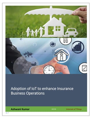 pg. 0
Adoption of IoT to enhance Insurance
Business Operations
Ashwani Kumar 8/5/18 Internet of Things
 