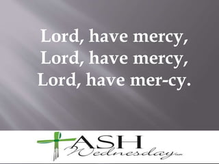 Lord, have mercy,
Lord, have mercy,
Lord, have mer-cy.
 