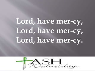Lord, have mer-cy,
Lord, have mer-cy,
Lord, have mer-cy.
 