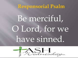 Responsorial Psalm
Be merciful,
O Lord, for we
have sinned.
 