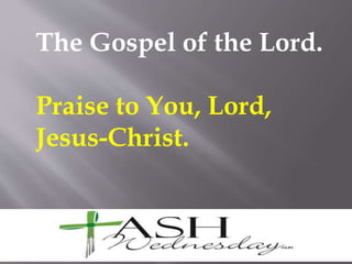 The Gospel of the Lord.
Praise to You, Lord,
Jesus-Christ.
 