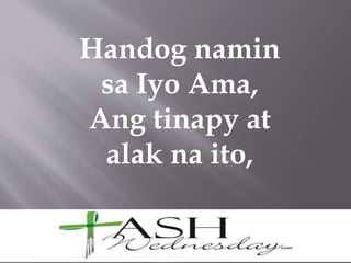 Handog namin
sa Iyo Ama,
Ang tinapy at
alak na ito,
 