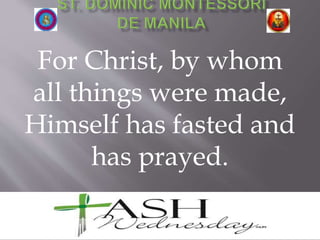For Christ, by whom
all things were made,
Himself has fasted and
has prayed.
 