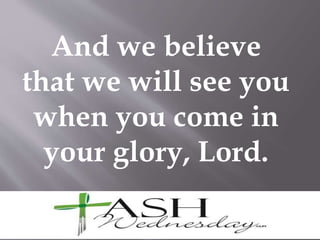 And we believe
that we will see you
when you come in
your glory, Lord.
 