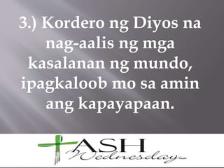 3.) Kordero ng Diyos na
nag-aalis ng mga
kasalanan ng mundo,
ipagkaloob mo sa amin
ang kapayapaan.
 