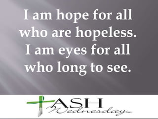 I am hope for all
who are hopeless.
I am eyes for all
who long to see.
 