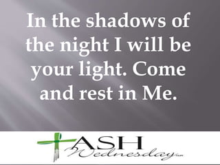 In the shadows of
the night I will be
your light. Come
and rest in Me.
 
