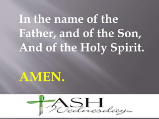 In the name of the
Father, and of the Son,
And of the Holy Spirit.
AMEN.
 