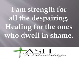 I am strength for
all the despairing.
Healing for the ones
who dwell in shame.
 