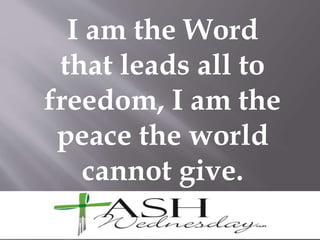 I am the Word
that leads all to
freedom, I am the
peace the world
cannot give.
 