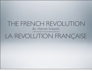 THE FRENCH REVOLUTION
____________
LA REVOLUTION FRANÇAISE
By :Ashwin Srikanth
1
 