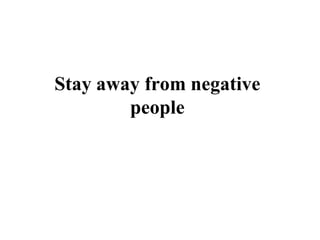 Stay away from negative
        people
 