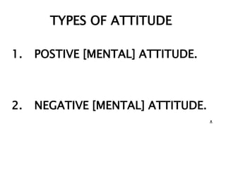 TYPES OF ATTITUDE

1.   POSTIVE [MENTAL] ATTITUDE.



2.   NEGATIVE [MENTAL] ATTITUDE.
                                   .
 