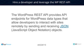 CONFIDENTIAL7
#ASW19
Hire a developer and leverage the WP REST-API
The WordPress REST API provides API
endpoints for WordP...