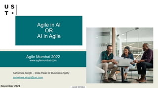 Agile in AI
OR
AI in Agile
Ashwinee Singh – India Head of Business Agility
ashwinee.singh@ust.com
November 2022
Agile Mumbai 2022
www.agilemumbai.com
 