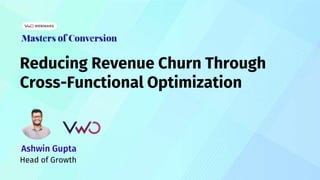 Reducing Revenue Churn Through
Cross-Functional Optimization
Ashwin Gupta
Head of Growth
 