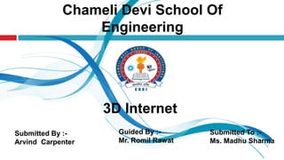 Chameli Devi School Of
Engineering

3D Internet
Submitted By :Arvind Carpenter

Guided By :Mr. Romil Rawat

Submitted To :Ms. Madhu Sharma

 