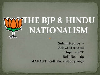 Submitted by :-
Ashwini Anand
Dept. – ECE
Roll No. – 69
MAKAUT Roll No. -14800317097
THE BJP & HINDU
NATIONALISM
 