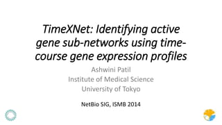 TimeXNet: Identifying active
gene sub-networks using time-
course gene expression profiles
Ashwini Patil
Institute of Medical Science
University of Tokyo
NetBio SIG, ISMB 2014
 