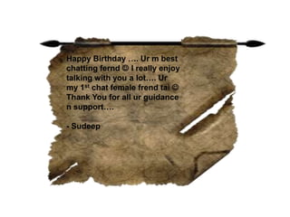 Happy Birthday …. Ur m best
chatting fernd  I really enjoy
talking with you a lot…. Ur
my 1st chat female frend tai 
Thank You for all ur guidance
n support….
- Sudeep
 