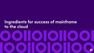 Ingredients for success of mainframe
to the cloud
 