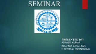 SEMINAR
PRESENTED BY:
ASHWINI KUMAR
REGD NO-1301214026
ELECTRICAL ENGINEERING
 