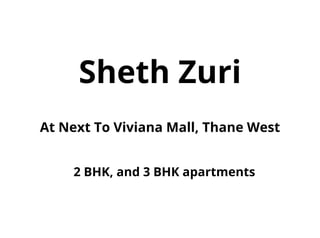 Sheth Zuri
At Next To Viviana Mall, Thane West
2 BHK, and 3 BHK apartments
 