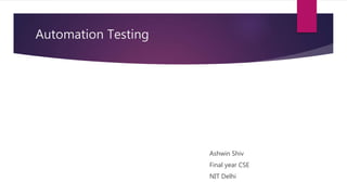 Automation Testing
Ashwin Shiv
Final year CSE
NIT Delhi
 