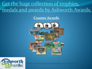 https://www.ashworthawards.com/medal-plating-options
Get the huge collection of trophies,
medals and awards by Ashworth Awards.
Coaster Awards
 