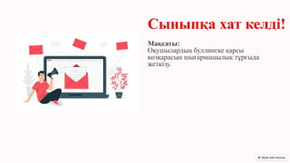 Сыныпқа хат келді!
Мақсаты:
Оқушылардың буллингке қарсы
көзқарасын шығармашылық тұрғыда
жеткізу.
 