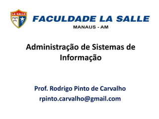 Administração de Sistemas de
Informação
Prof. Rodrigo Pinto de Carvalho
rpinto.carvalho@gmail.com
 