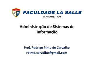 Administração de Sistemas de
InformaçãoInformação
Prof. Rodrigo Pinto de Carvalho
rpinto.carvalho@gmail.com
 
