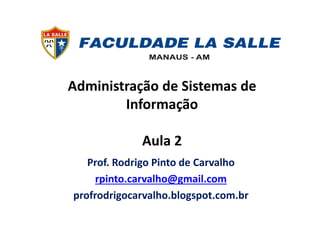 Administração de Sistemas de
Informação
Aula 2
Prof. Rodrigo Pinto de Carvalho
rpinto.carvalho@gmail.com
profrodrigocarvalho.blogspot.com.br
 