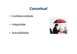 Conceitual
• Confidencialidade
• Integridade
• Acessibilidade
 