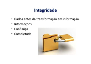 Integridade
• Dados antes da transformação em informação
• Informações
• Confiança
• Completude• Completude
 
