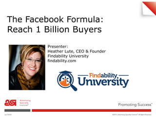 1
The Facebook Formula:  
Reach 1 Billion Buyers
Presenter:
Heather Lute, CEO & Founder
Findability University
findability.com
 