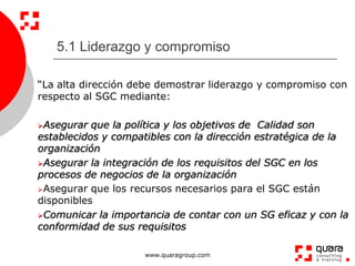 5.1 Liderazgo y compromiso

“La alta dirección debe demostrar liderazgo y compromiso con
respecto al SGC mediante:

Asegu...