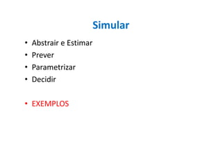 Simular
• Abstrair e Estimar
• Prever
• Parametrizar
• Decidir• Decidir
• EXEMPLOS
 
