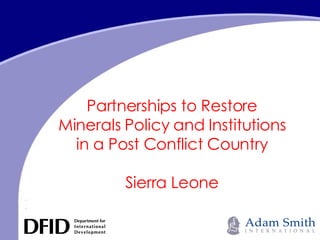 Partnerships to Restore Minerals Policy and Institutions in a Post Conflict Country Sierra Leone 