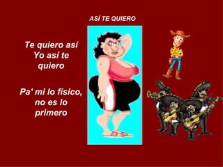 Te quiero así Yo así te quiero Pa' mi lo físico, no es lo primero ASÍ TE QUIERO 