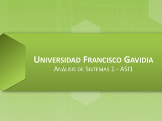 UNIVERSIDAD FRANCISCO GAVIDIA
ANÁLISIS DE SISTEMAS 1 - ASI1

 
