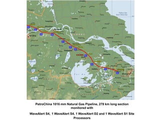 PetroChina 1016 mm Natural Gas Pipeline, 278 km long section
monitored with
WaveAlert S4, 1 WaveAlert S4, 1 WaveAlert D2 and 1 WaveAlert S1 Site
Processors
 