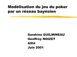 Modélisation du jeu du poker par un réseau bayésien Sandrine GUILMINEAU Geoffroy NOIZET ASI4 Juin 2001 