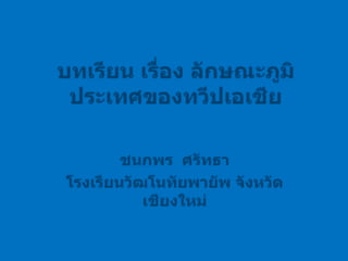 บทเรียน เรื่อง ลักษณะภูมิประเทศของทวีปเอเชียชนกพร  ศรัทธาโรงเรียนวัฒโนทัยพายัพ จังหวัดเชียงใหม่
