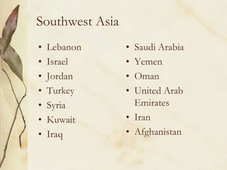Southwest AsiaLebanonIsraelJordanTurkeySyriaKuwaitIraqSaudi ArabiaYemenOmanUnited Arab EmiratesIranAfghanistan
