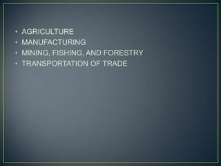 •   AGRICULTURE
•   MANUFACTURING
•   MINING, FISHING, AND FORESTRY
•   TRANSPORTATION OF TRADE
 