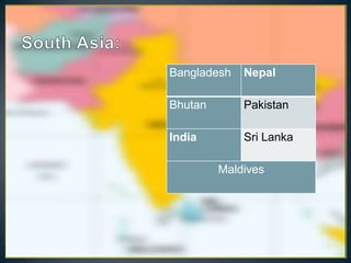 Bangladesh   Nepal

Bhutan       Pakistan

India        Sri Lanka

         Maldives
 