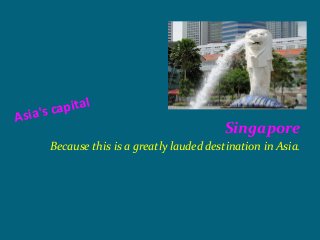 apital
A s i a 's c
                                            Singapore
        Because this is a greatly lauded destination in Asia.
 